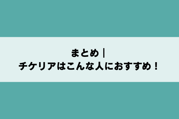 まとめ｜チケリアはこんな人におすすめ！