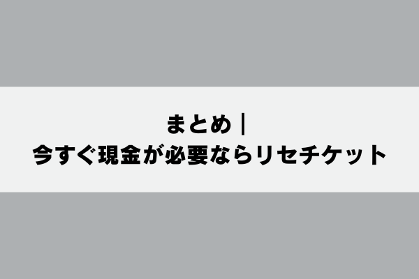 まとめ｜今すぐ現金が必要ならリセチケット
